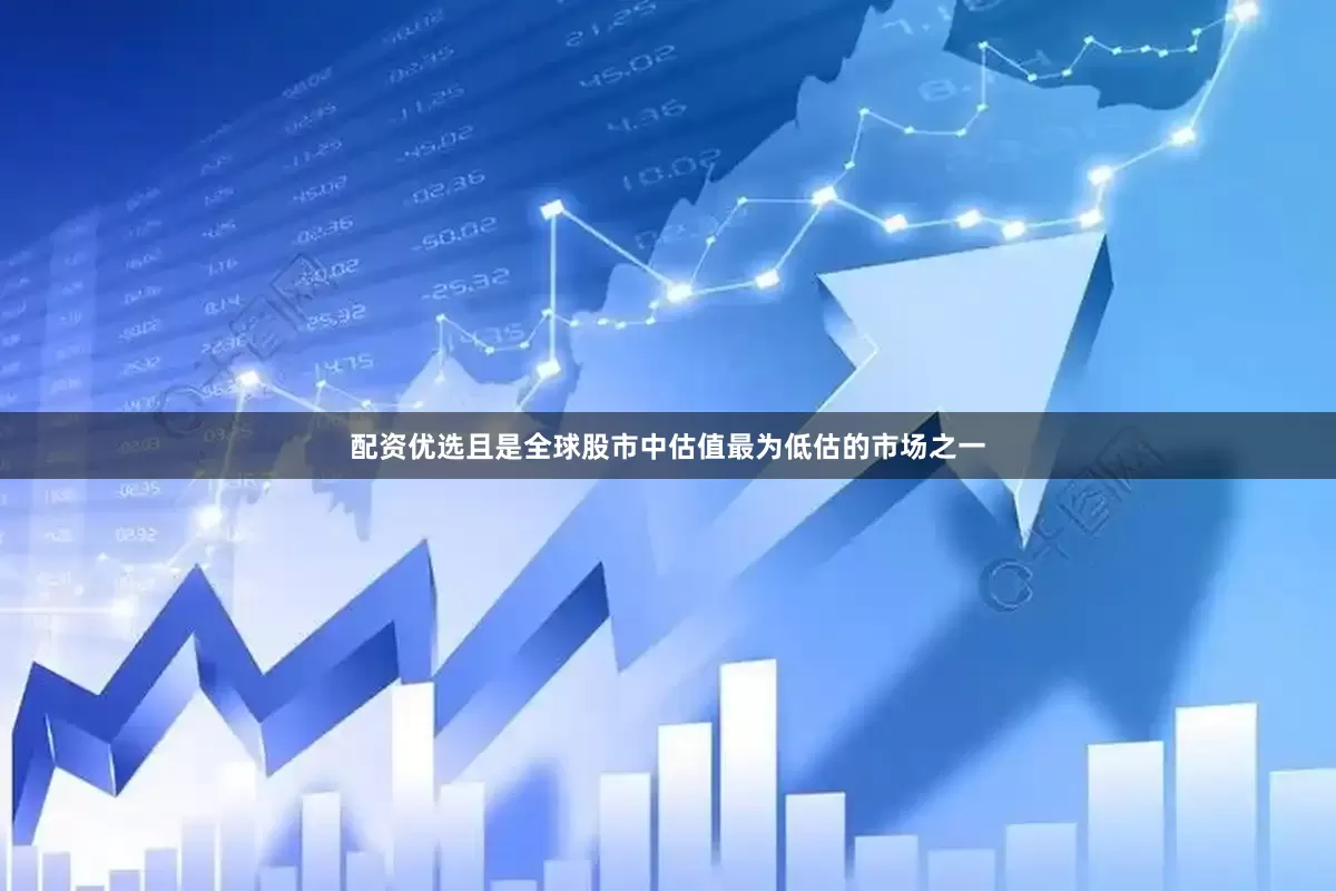 配资优选且是全球股市中估值最为低估的市场之一