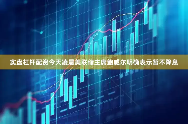 实盘杠杆配资今天凌晨美联储主席鲍威尔明确表示暂不降息