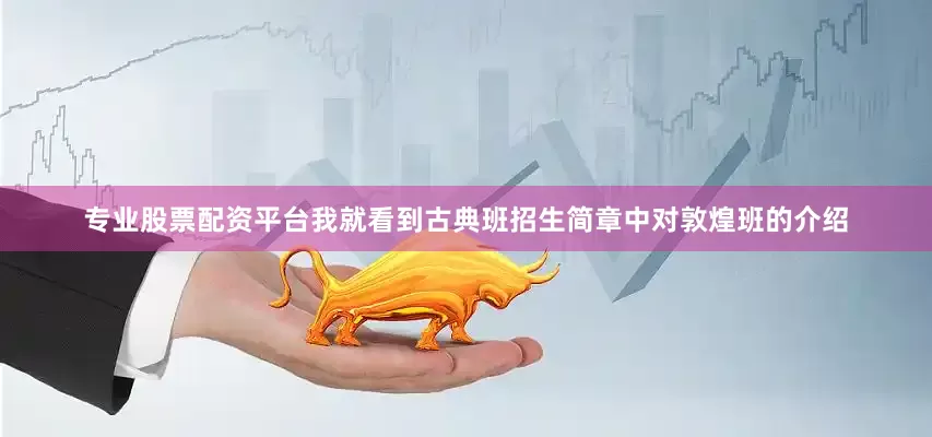 专业股票配资平台我就看到古典班招生简章中对敦煌班的介绍