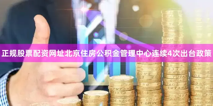 正规股票配资网址北京住房公积金管理中心连续4次出台政策