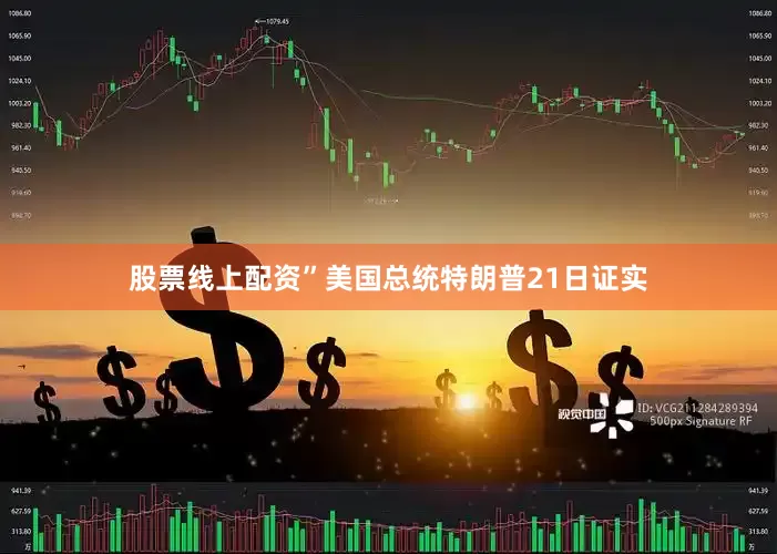 股票线上配资”美国总统特朗普21日证实
