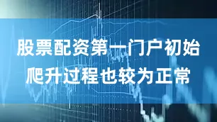 股票配资第一门户初始爬升过程也较为正常
