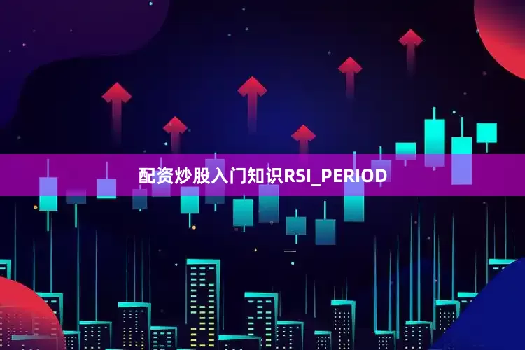 配资炒股入门知识RSI_PERIOD