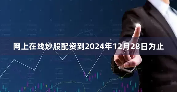 网上在线炒股配资到2024年12月28日为止