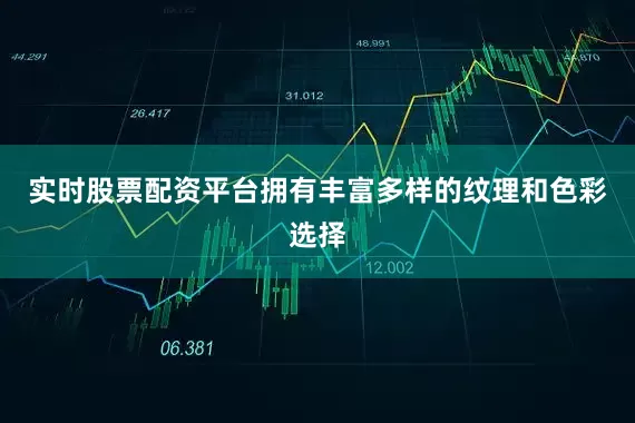 实时股票配资平台拥有丰富多样的纹理和色彩选择
