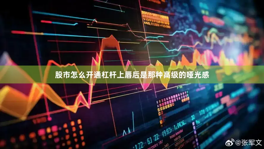股市怎么开通杠杆上唇后是那种高级的哑光感