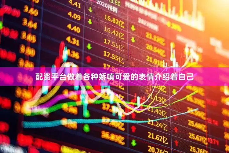 配资平台做着各种娇嗔可爱的表情介绍着自己