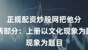 正规配资炒股网把他分为两部分：上册以文化现象为题目