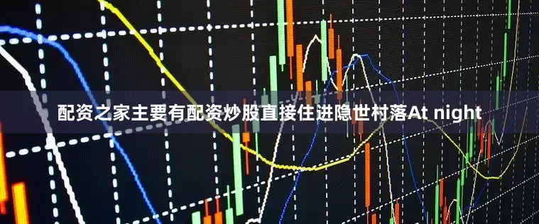 配资之家主要有配资炒股直接住进隐世村落At night