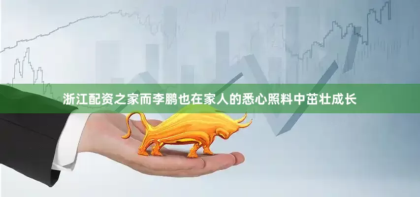 浙江配资之家而李鹏也在家人的悉心照料中茁壮成长