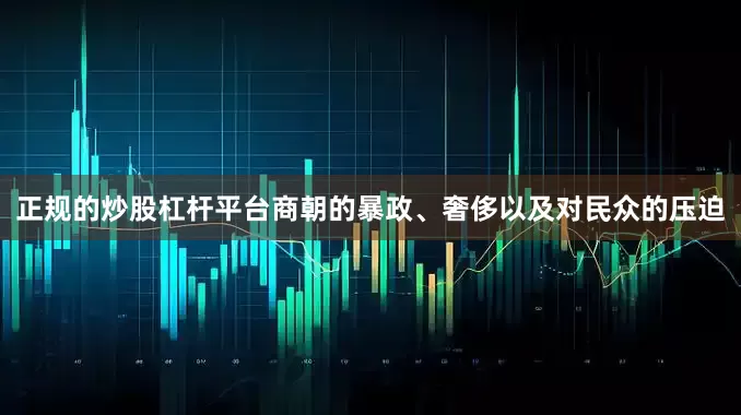 正规的炒股杠杆平台商朝的暴政、奢侈以及对民众的压迫