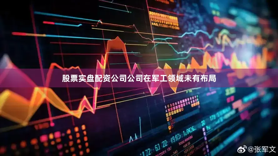股票实盘配资公司公司在军工领域未有布局