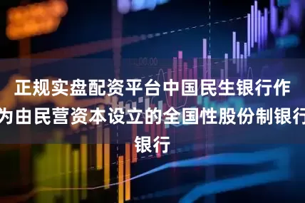 正规实盘配资平台中国民生银行作为由民营资本设立的全国性股份制银行