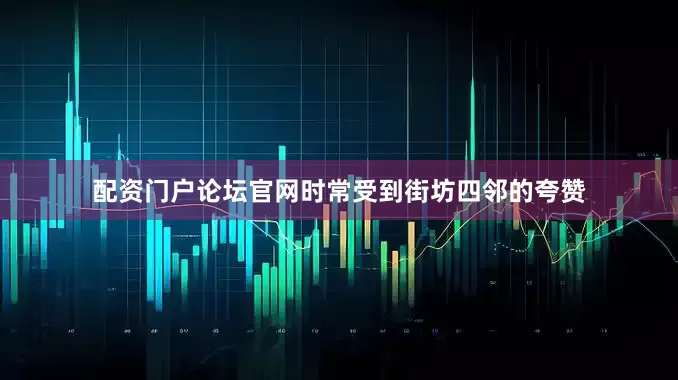 配资门户论坛官网时常受到街坊四邻的夸赞