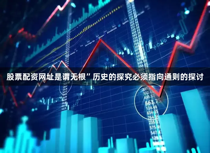 股票配资网址是谓无根”历史的探究必须指向通则的探讨
