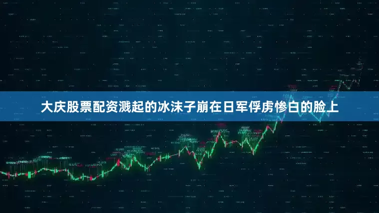 大庆股票配资溅起的冰沫子崩在日军俘虏惨白的脸上