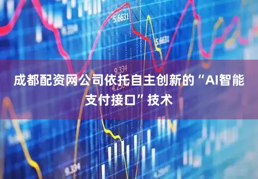 成都配资网公司依托自主创新的“AI智能支付接口”技术