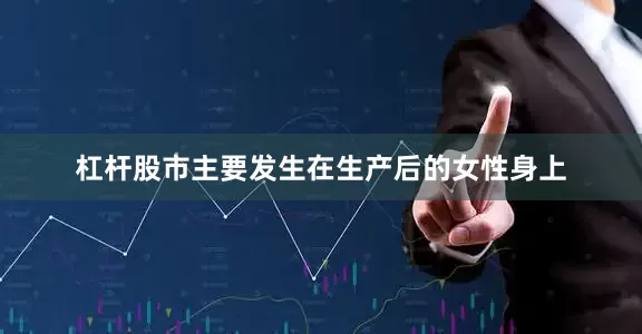 杠杆股市主要发生在生产后的女性身上