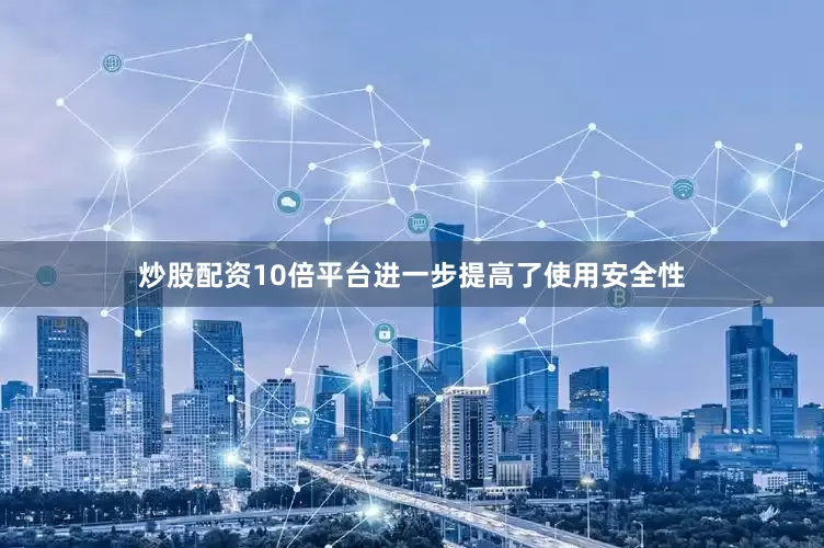炒股配资10倍平台进一步提高了使用安全性