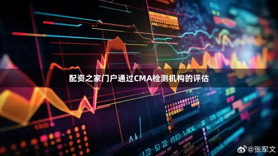 配资之家门户通过CMA检测机构的评估