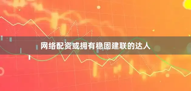 网络配资或拥有稳固建联的达人
