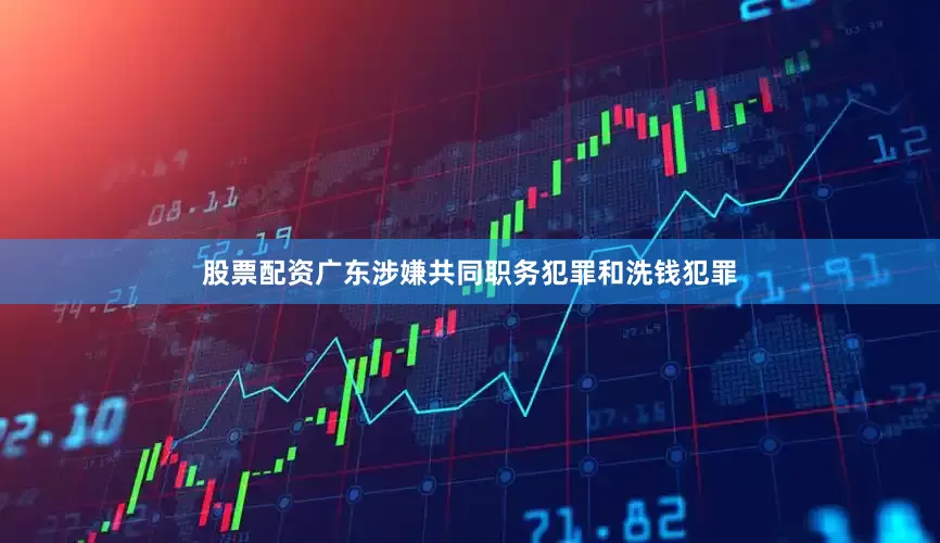 股票配资广东涉嫌共同职务犯罪和洗钱犯罪