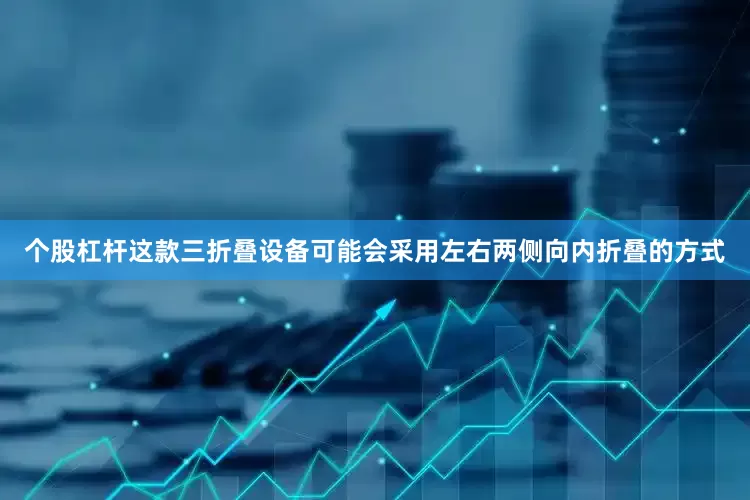 个股杠杆这款三折叠设备可能会采用左右两侧向内折叠的方式