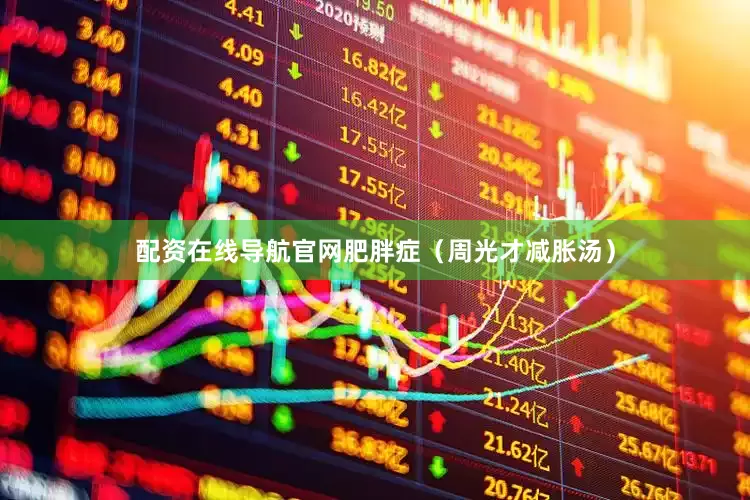 配资在线导航官网肥胖症（周光才减胀汤）