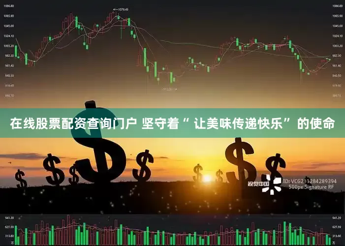 在线股票配资查询门户 坚守着“ 让美味传递快乐” 的使命