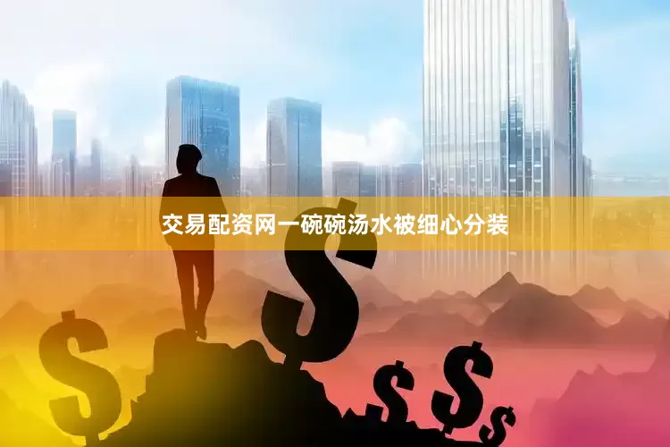 交易配资网一碗碗汤水被细心分装