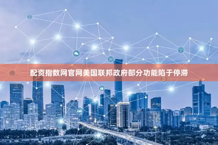 配资指数网官网美国联邦政府部分功能陷于停滞