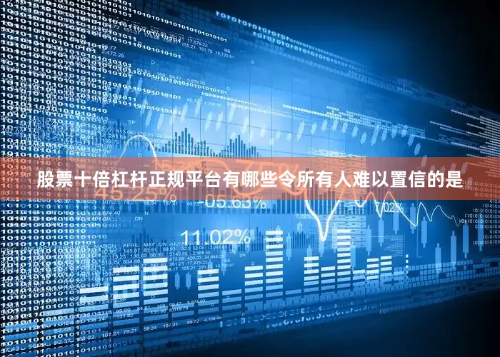 股票十倍杠杆正规平台有哪些令所有人难以置信的是