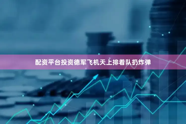 配资平台投资德军飞机天上排着队扔炸弹