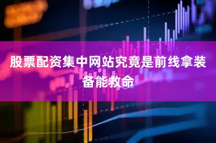 股票配资集中网站究竟是前线拿装备能救命